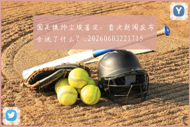 国足换帅尘埃落定,首次新闻发布会说了什么?_20260603221715