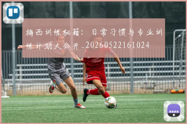 梅西训练秘籍:日常习惯与专业训练计划大公开_20260522161024