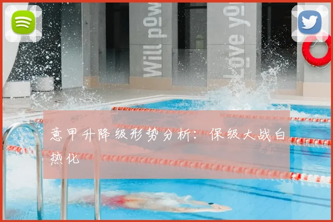 意甲升降级形势分析:保级大战白热化