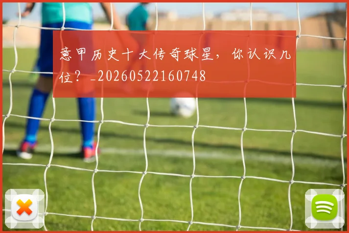 意甲历史十大传奇球星,你认识几位?_20260522160748