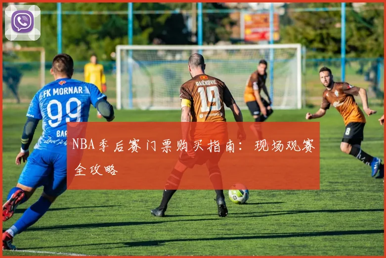 NBA季后赛门票购买指南：现场观赛全攻略