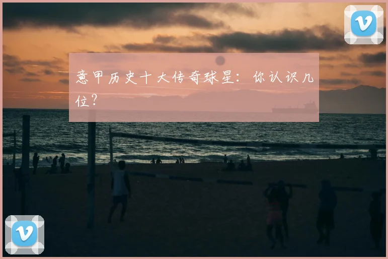 意甲历史十大传奇球星：你认识几位？