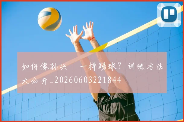 如何像孙兴慜一样踢球？训练方法大公开_20260603221844