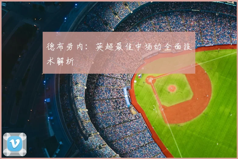 德布劳内：英超最佳中场的全面技术解析