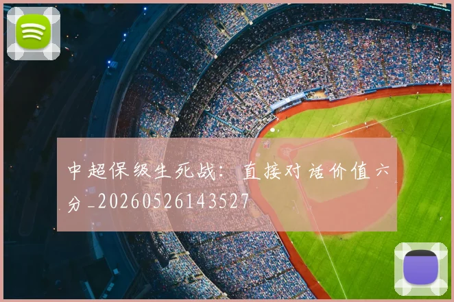 中超保级生死战:直接对话价值六分_20260526143527