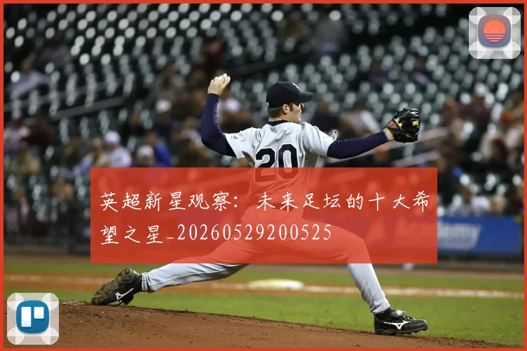英超新星观察：未来足坛的十大希望之星_20260529200525