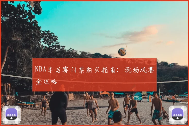 NBA季后赛门票购买指南：现场观赛全攻略