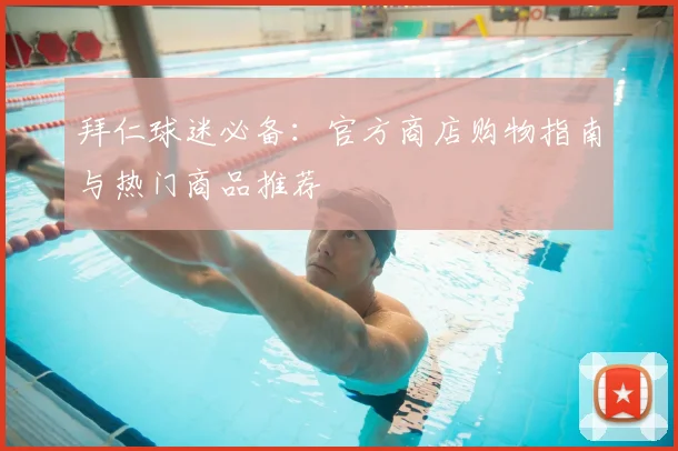 拜仁球迷必备：官方商店购物指南与热门商品推荐