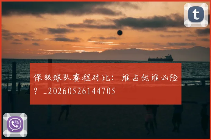 保级球队赛程对比：谁占优谁凶险？_20260526144705