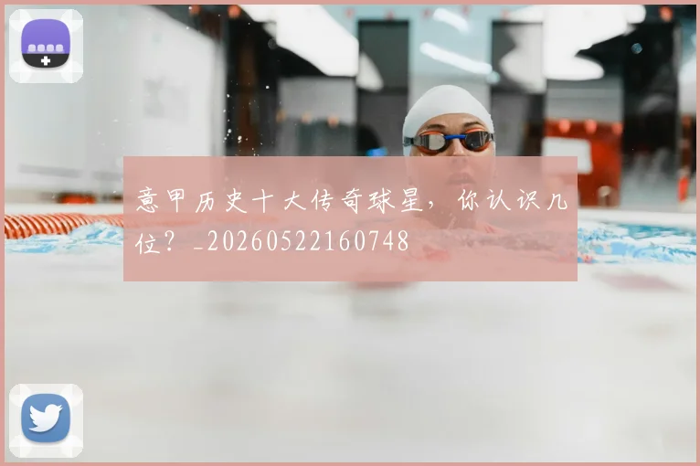 意甲历史十大传奇球星,你认识几位?_20260522160748