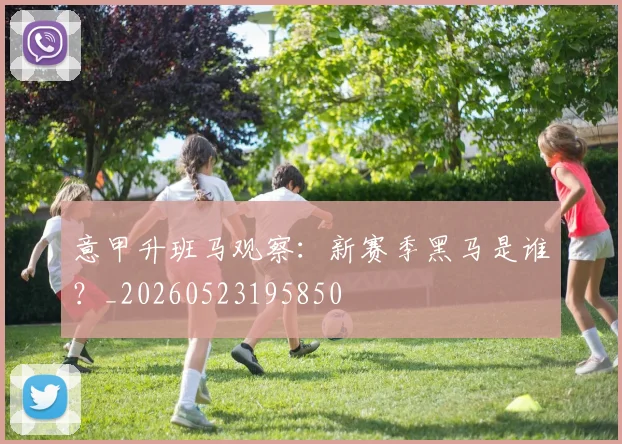 意甲升班马观察:新赛季黑马是谁?_20260523195850